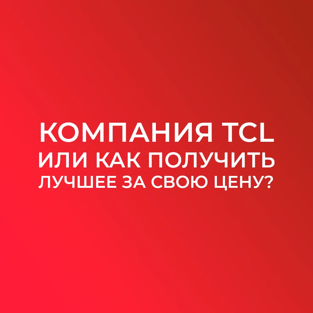 Компания TCL или как получить лучшее за свою цену?